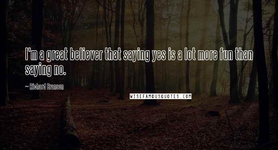 Richard Branson Quotes: I'm a great believer that saying yes is a lot more fun than saying no.