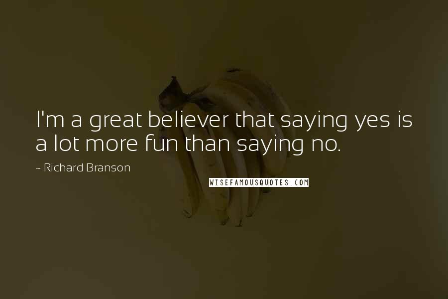 Richard Branson Quotes: I'm a great believer that saying yes is a lot more fun than saying no.