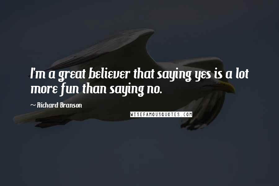 Richard Branson Quotes: I'm a great believer that saying yes is a lot more fun than saying no.