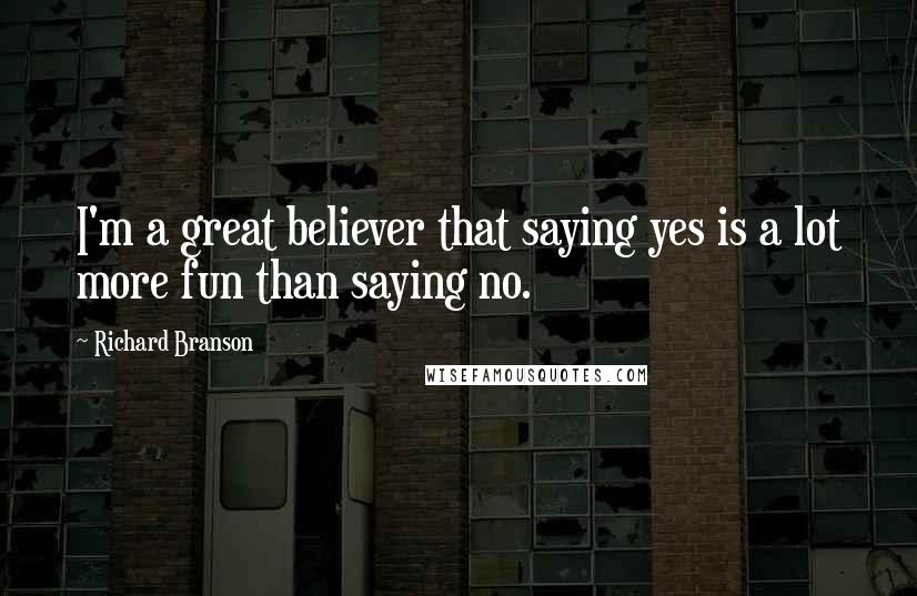 Richard Branson Quotes: I'm a great believer that saying yes is a lot more fun than saying no.