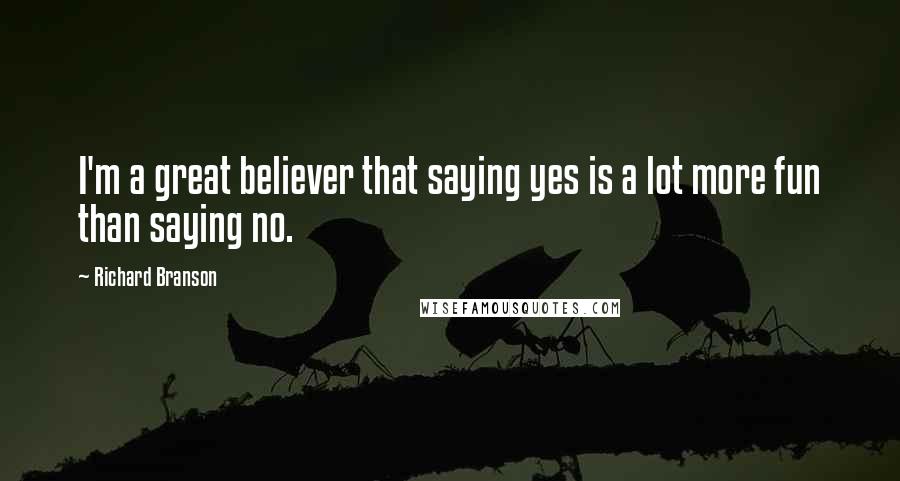 Richard Branson Quotes: I'm a great believer that saying yes is a lot more fun than saying no.