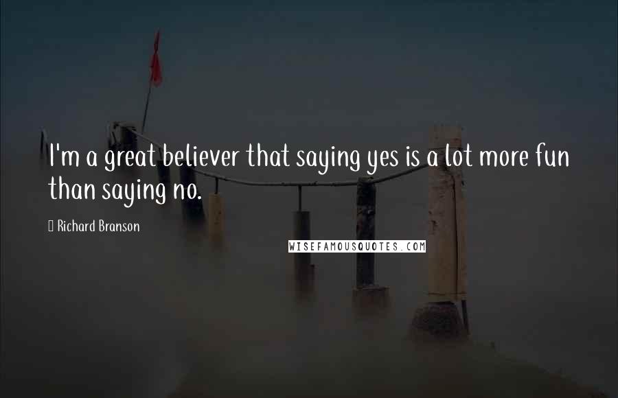 Richard Branson Quotes: I'm a great believer that saying yes is a lot more fun than saying no.