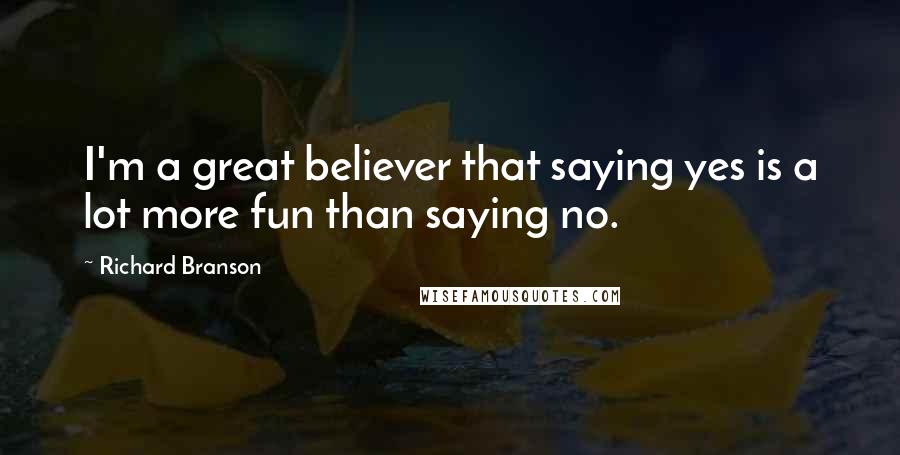 Richard Branson Quotes: I'm a great believer that saying yes is a lot more fun than saying no.