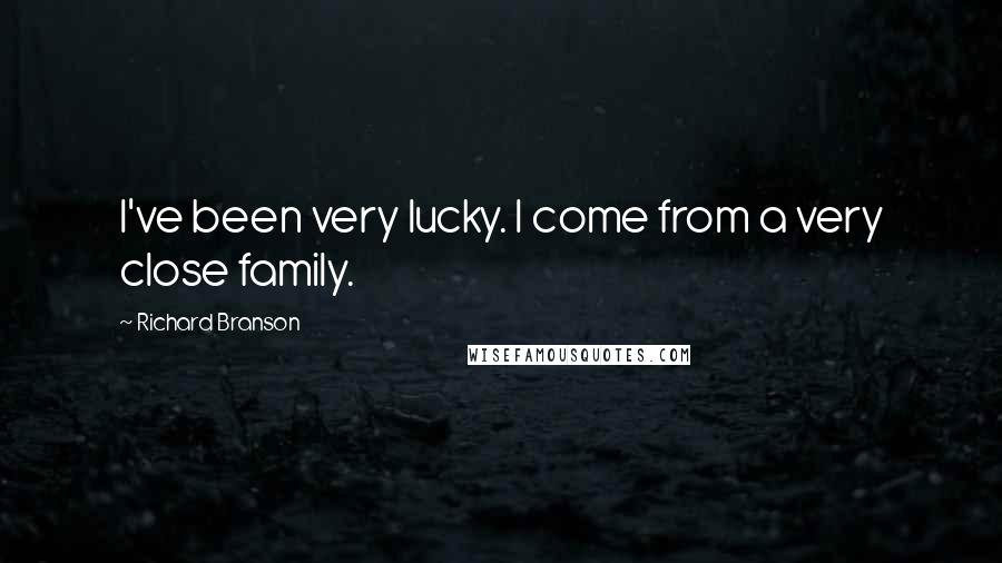 Richard Branson Quotes: I've been very lucky. I come from a very close family.