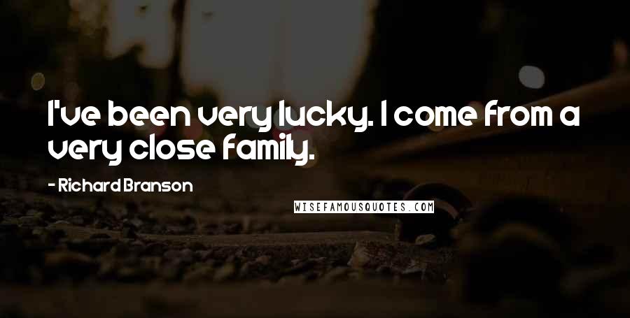 Richard Branson Quotes: I've been very lucky. I come from a very close family.