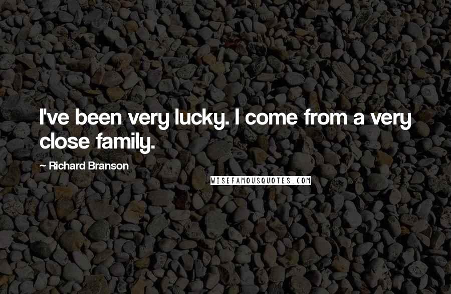 Richard Branson Quotes: I've been very lucky. I come from a very close family.