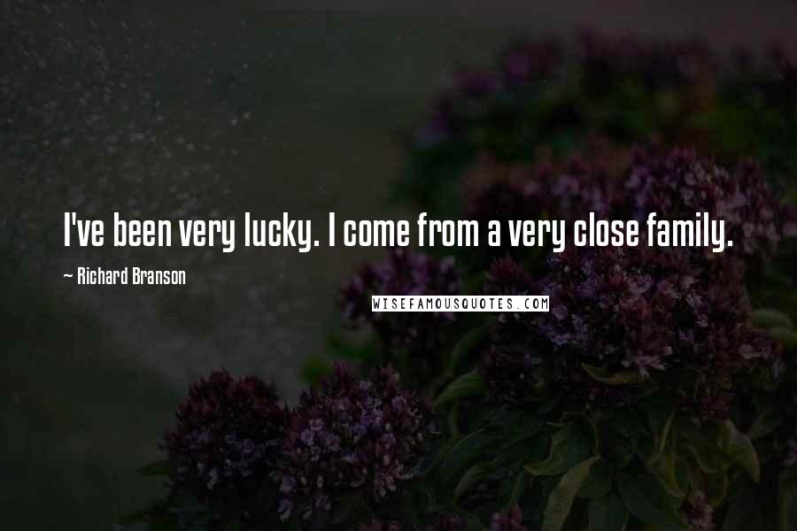 Richard Branson Quotes: I've been very lucky. I come from a very close family.