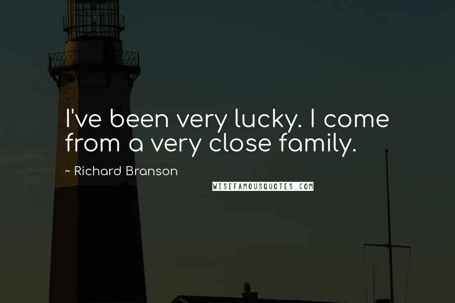 Richard Branson Quotes: I've been very lucky. I come from a very close family.