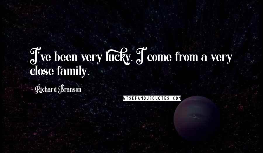 Richard Branson Quotes: I've been very lucky. I come from a very close family.