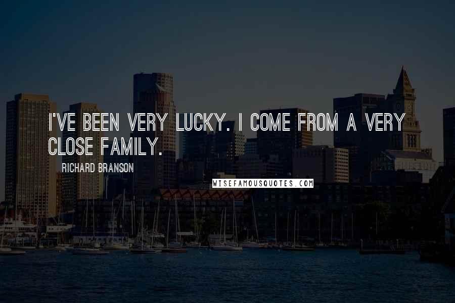 Richard Branson Quotes: I've been very lucky. I come from a very close family.