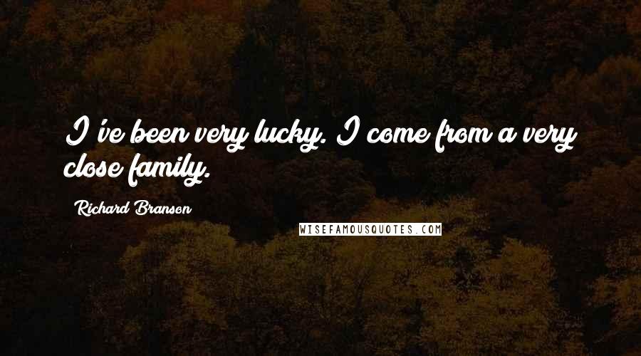 Richard Branson Quotes: I've been very lucky. I come from a very close family.