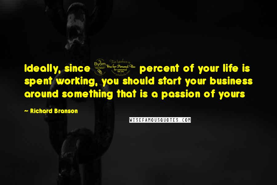 Richard Branson Quotes: Ideally, since 80 percent of your life is spent working, you should start your business around something that is a passion of yours