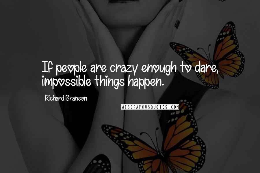Richard Branson Quotes: If people are crazy enough to dare, impossible things happen.