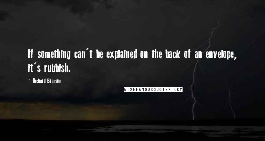 Richard Branson Quotes: If something can't be explained on the back of an envelope, it's rubbish.