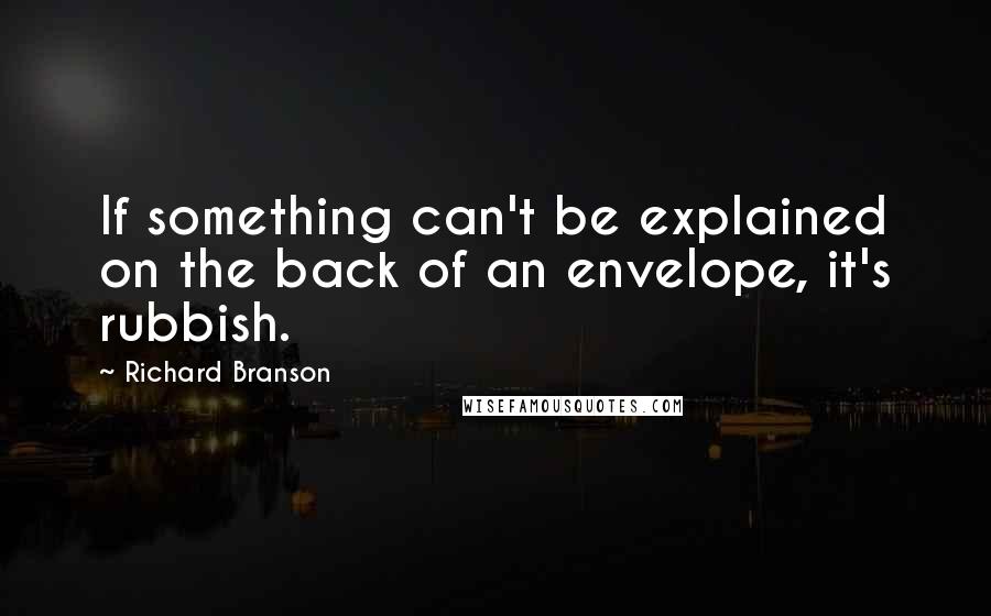 Richard Branson Quotes: If something can't be explained on the back of an envelope, it's rubbish.