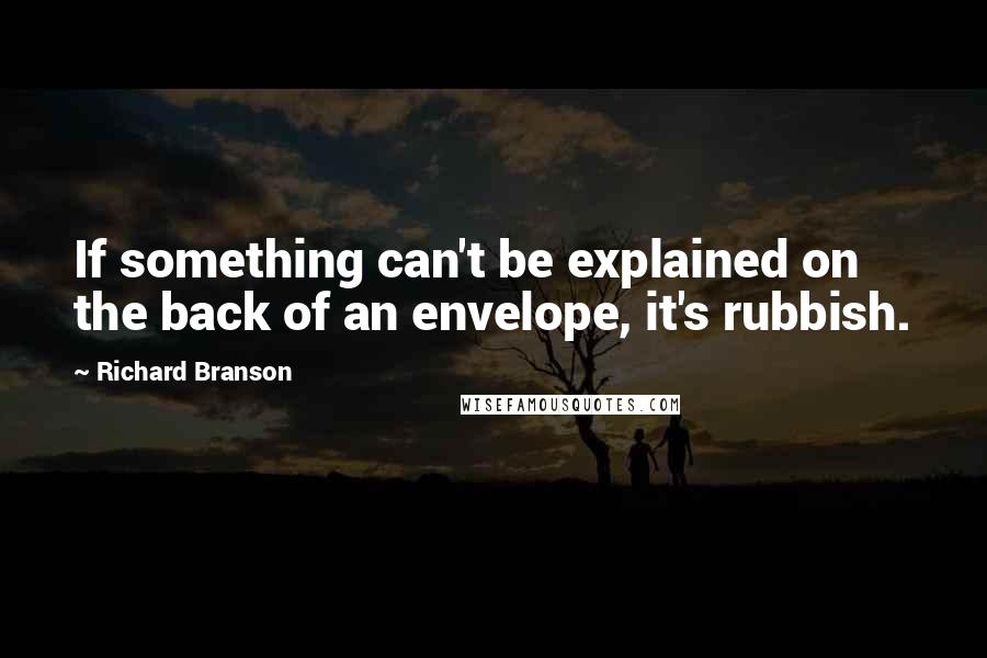Richard Branson Quotes: If something can't be explained on the back of an envelope, it's rubbish.