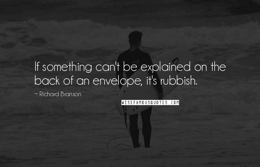 Richard Branson Quotes: If something can't be explained on the back of an envelope, it's rubbish.