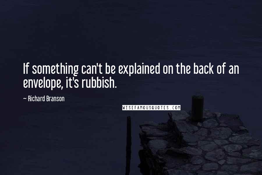 Richard Branson Quotes: If something can't be explained on the back of an envelope, it's rubbish.