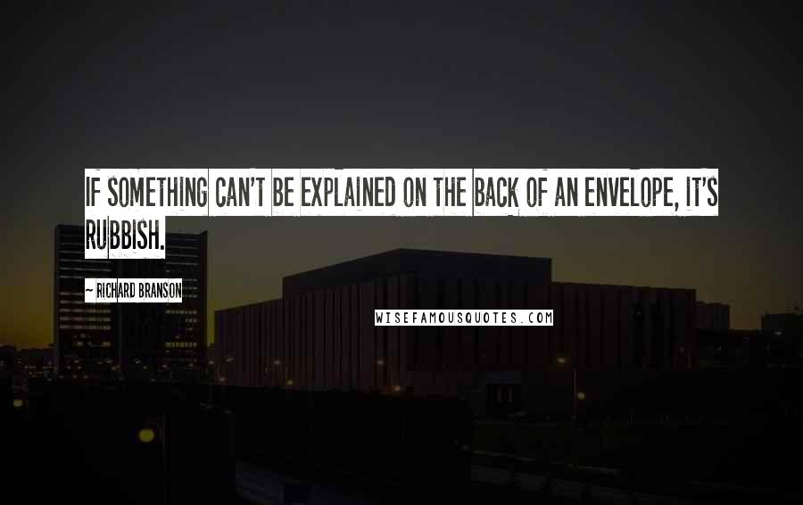 Richard Branson Quotes: If something can't be explained on the back of an envelope, it's rubbish.