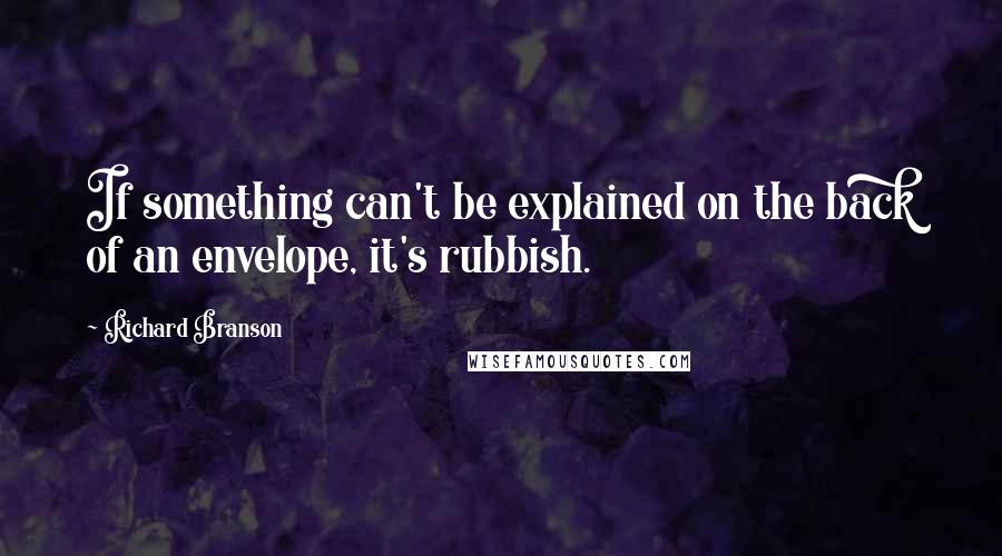 Richard Branson Quotes: If something can't be explained on the back of an envelope, it's rubbish.