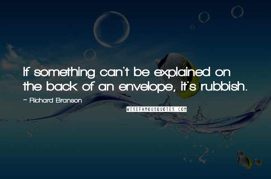 Richard Branson Quotes: If something can't be explained on the back of an envelope, it's rubbish.