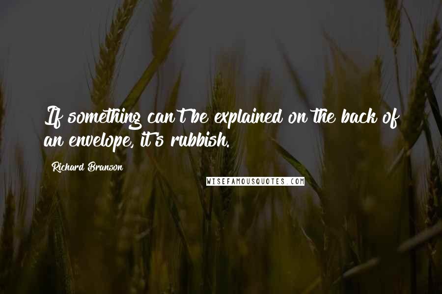 Richard Branson Quotes: If something can't be explained on the back of an envelope, it's rubbish.