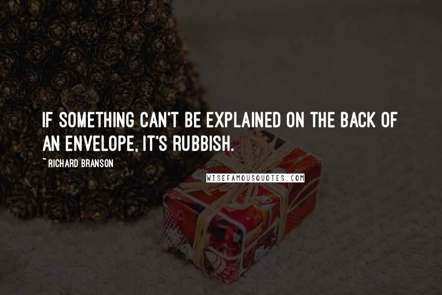 Richard Branson Quotes: If something can't be explained on the back of an envelope, it's rubbish.