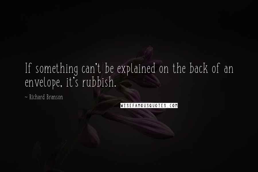 Richard Branson Quotes: If something can't be explained on the back of an envelope, it's rubbish.