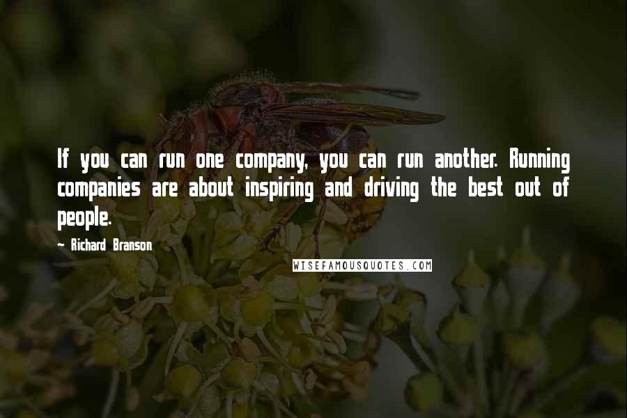 Richard Branson Quotes: If you can run one company, you can run another. Running companies are about inspiring and driving the best out of people.