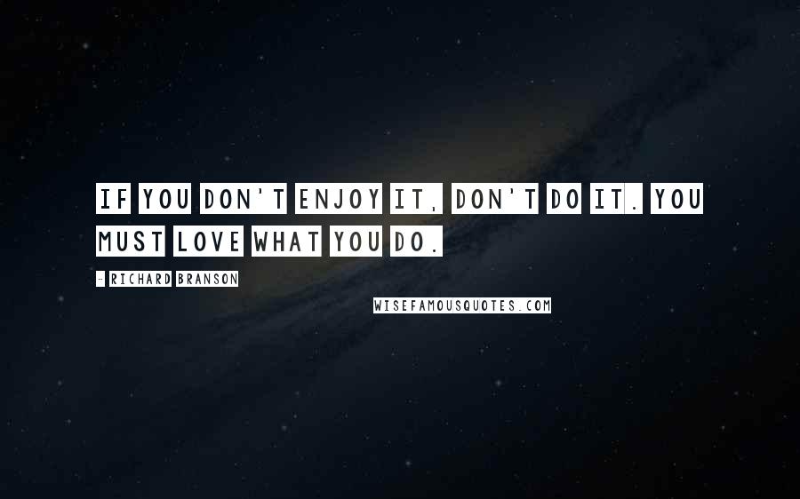 Richard Branson Quotes: If you don't enjoy it, don't do it. You must love what you do.