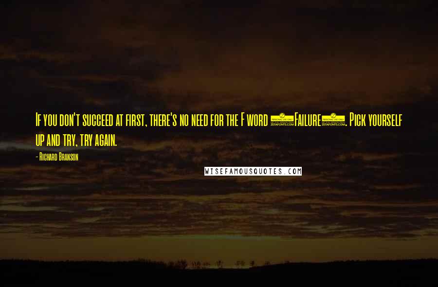 Richard Branson Quotes: If you don't succeed at first, there's no need for the F word (Failure). Pick yourself up and try, try again.