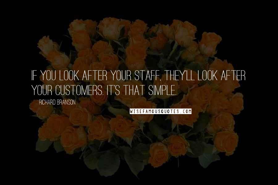 Richard Branson Quotes: If you look after your staff, they'll look after your customers. It's that simple.