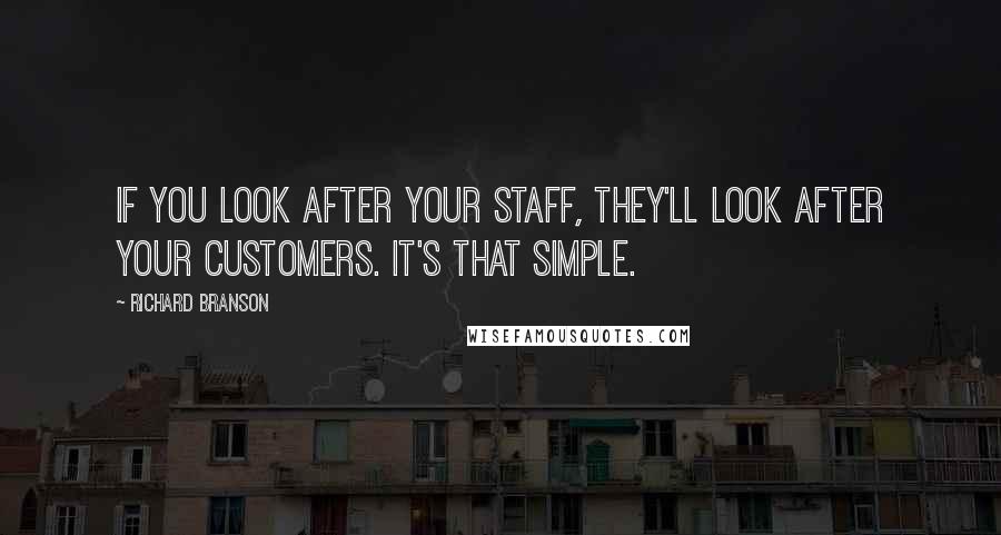 Richard Branson Quotes: If you look after your staff, they'll look after your customers. It's that simple.