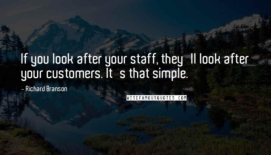 Richard Branson Quotes: If you look after your staff, they'll look after your customers. It's that simple.