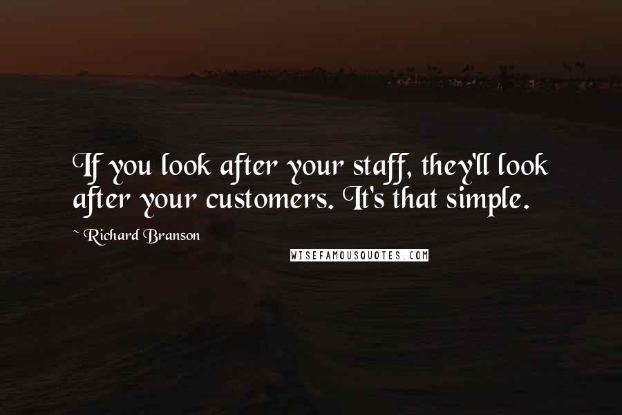 Richard Branson Quotes: If you look after your staff, they'll look after your customers. It's that simple.