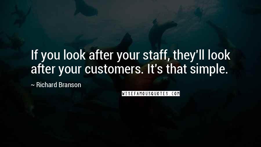 Richard Branson Quotes: If you look after your staff, they'll look after your customers. It's that simple.