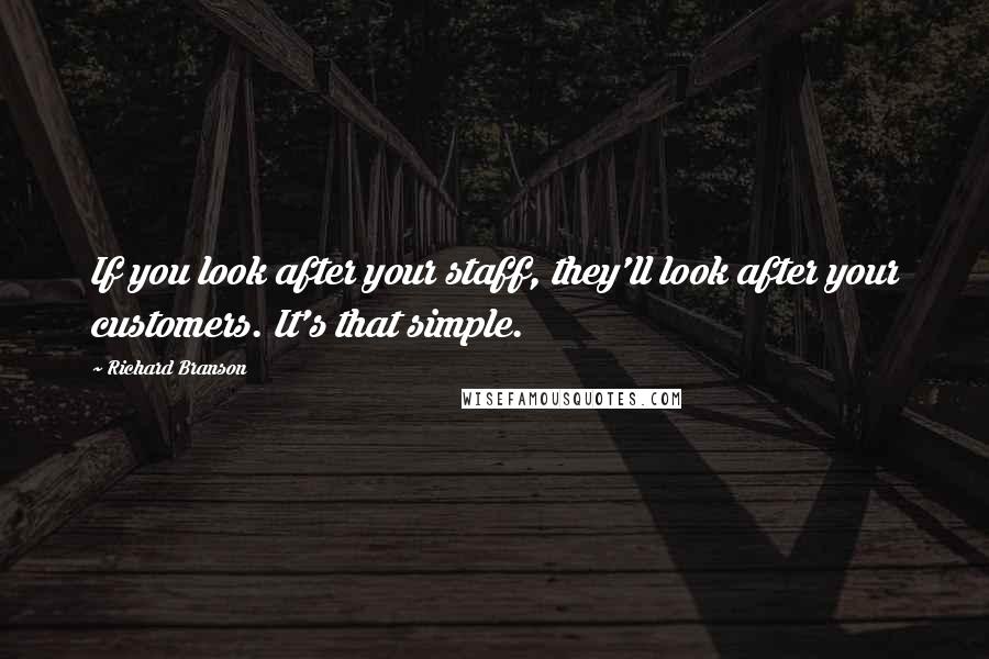 Richard Branson Quotes: If you look after your staff, they'll look after your customers. It's that simple.