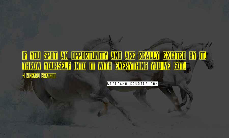 Richard Branson Quotes: If you spot an opportunity and are really excited by it, throw yourself into it with everything you've got.