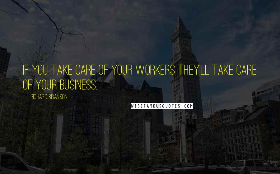 Richard Branson Quotes: If you take care of your workers they'll take care of your business.