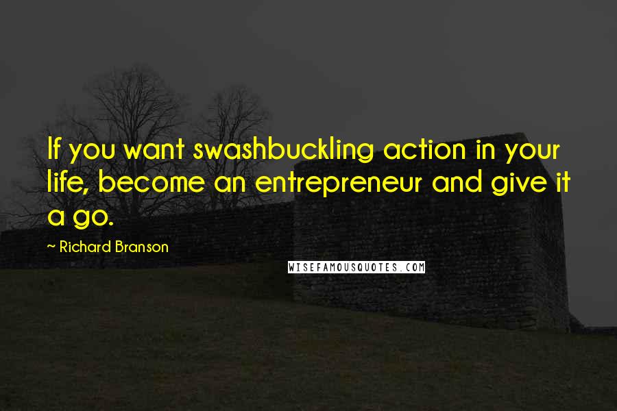 Richard Branson Quotes: If you want swashbuckling action in your life, become an entrepreneur and give it a go.