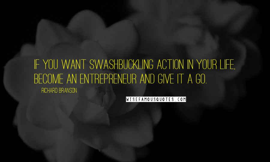 Richard Branson Quotes: If you want swashbuckling action in your life, become an entrepreneur and give it a go.