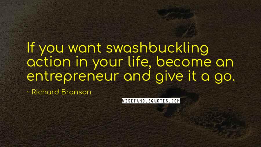 Richard Branson Quotes: If you want swashbuckling action in your life, become an entrepreneur and give it a go.