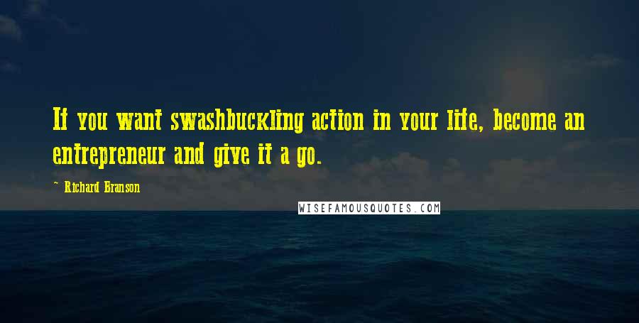 Richard Branson Quotes: If you want swashbuckling action in your life, become an entrepreneur and give it a go.