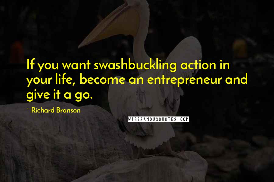 Richard Branson Quotes: If you want swashbuckling action in your life, become an entrepreneur and give it a go.