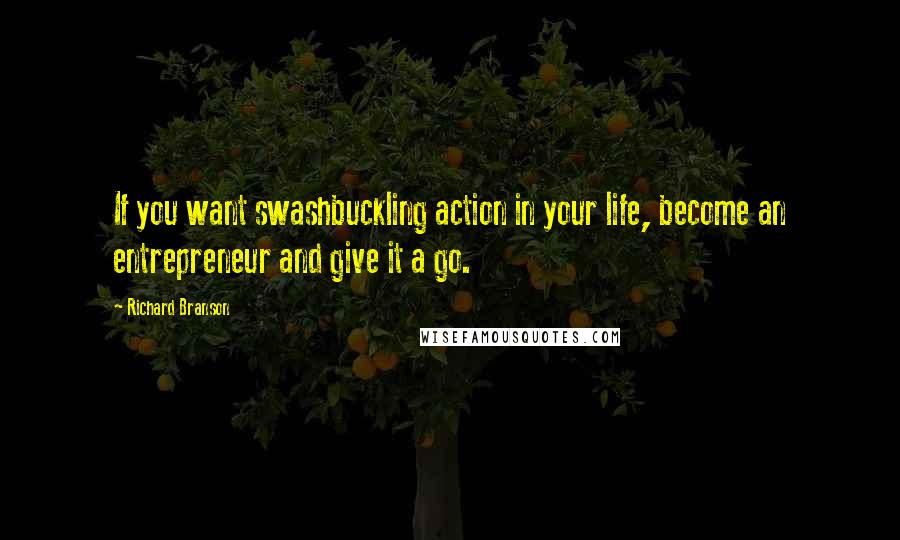 Richard Branson Quotes: If you want swashbuckling action in your life, become an entrepreneur and give it a go.