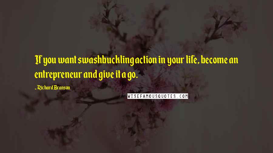 Richard Branson Quotes: If you want swashbuckling action in your life, become an entrepreneur and give it a go.