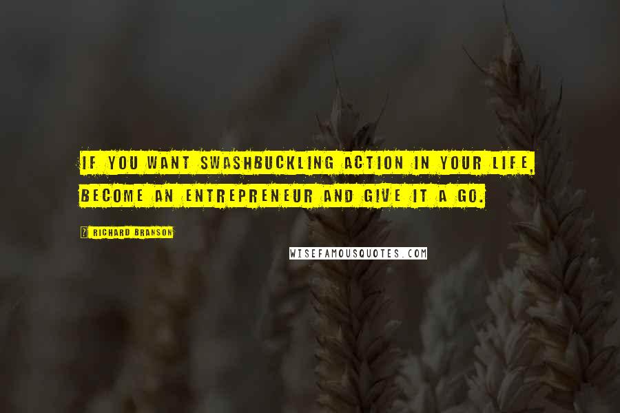 Richard Branson Quotes: If you want swashbuckling action in your life, become an entrepreneur and give it a go.