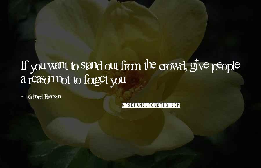 Richard Branson Quotes: If you want to stand out from the crowd, give people a reason not to forget you