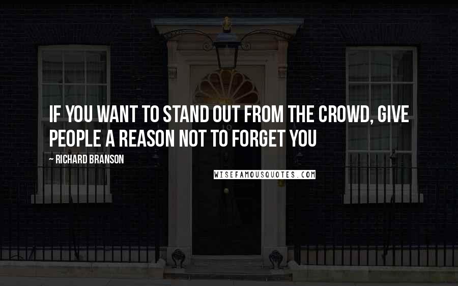 Richard Branson Quotes: If you want to stand out from the crowd, give people a reason not to forget you