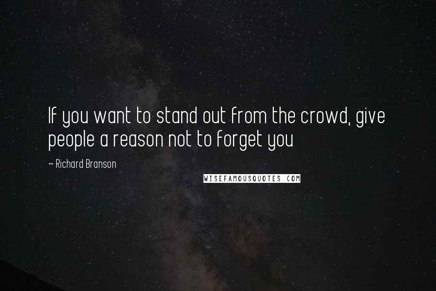 Richard Branson Quotes: If you want to stand out from the crowd, give people a reason not to forget you